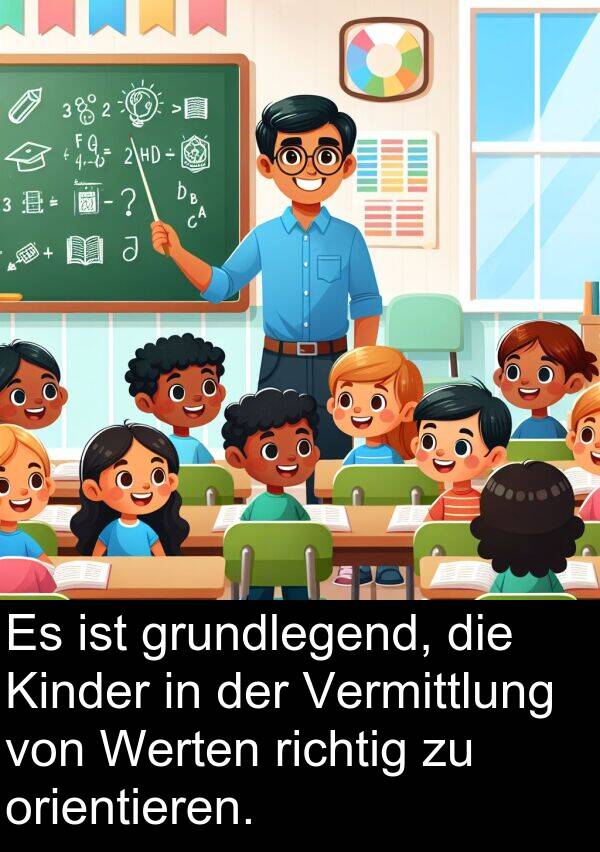 richtig: Es ist grundlegend, die Kinder in der Vermittlung von Werten richtig zu orientieren.