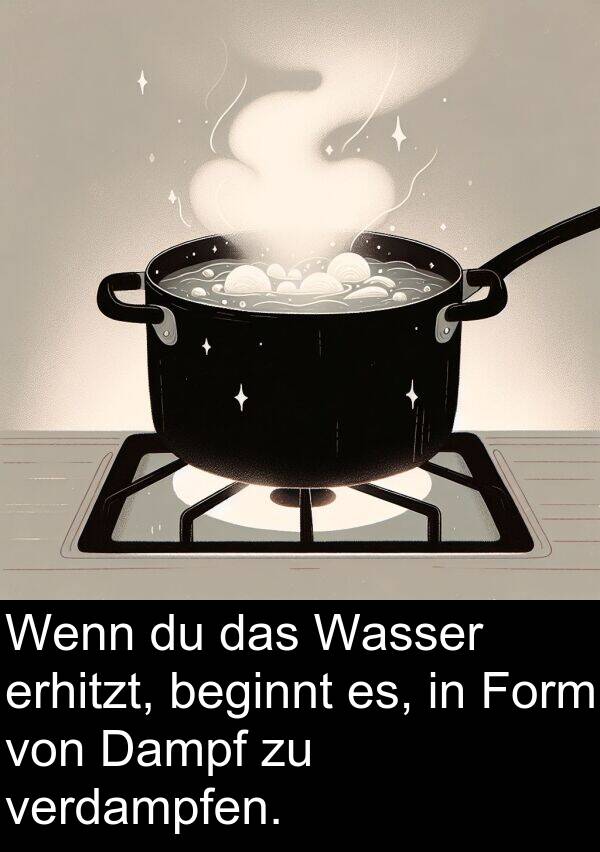 Form: Wenn du das Wasser erhitzt, beginnt es, in Form von Dampf zu verdampfen.