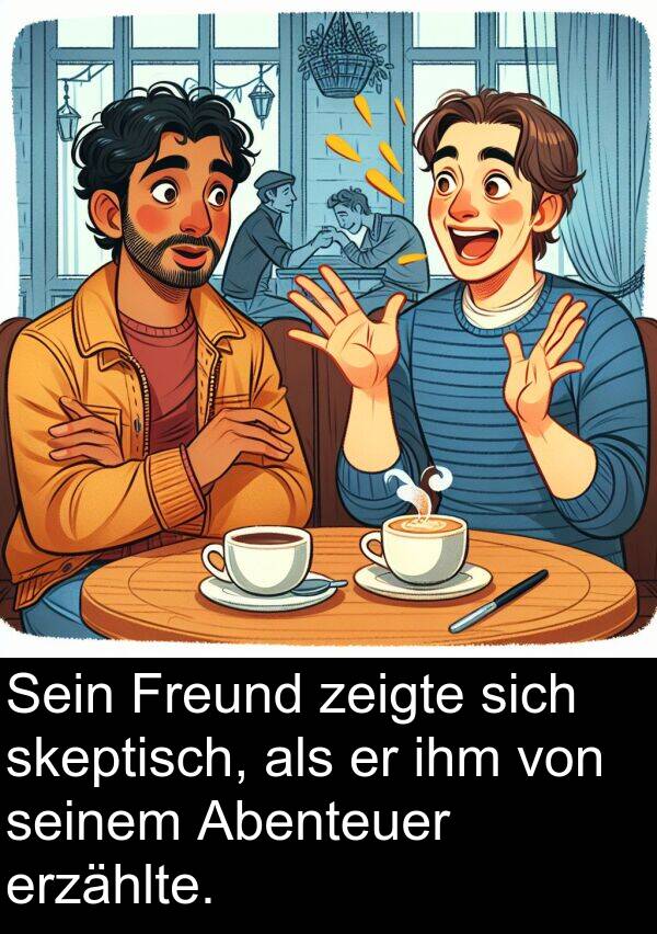 zeigte: Sein Freund zeigte sich skeptisch, als er ihm von seinem Abenteuer erzählte.