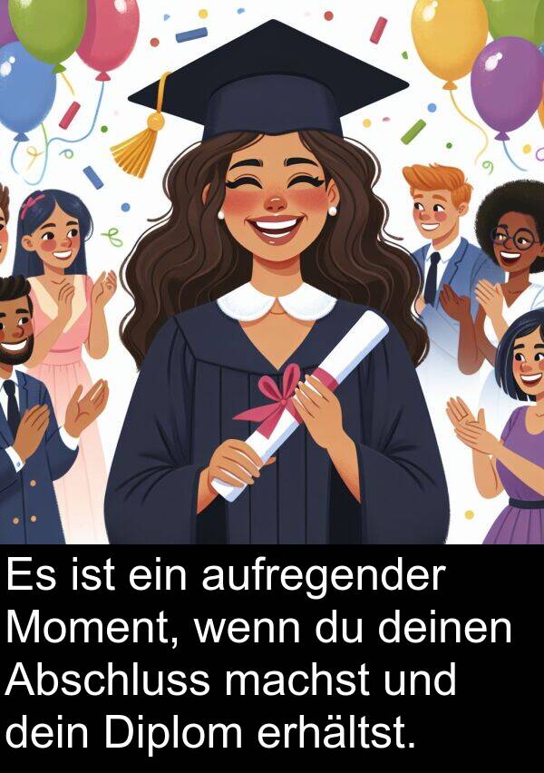 dein: Es ist ein aufregender Moment, wenn du deinen Abschluss machst und dein Diplom erhältst.