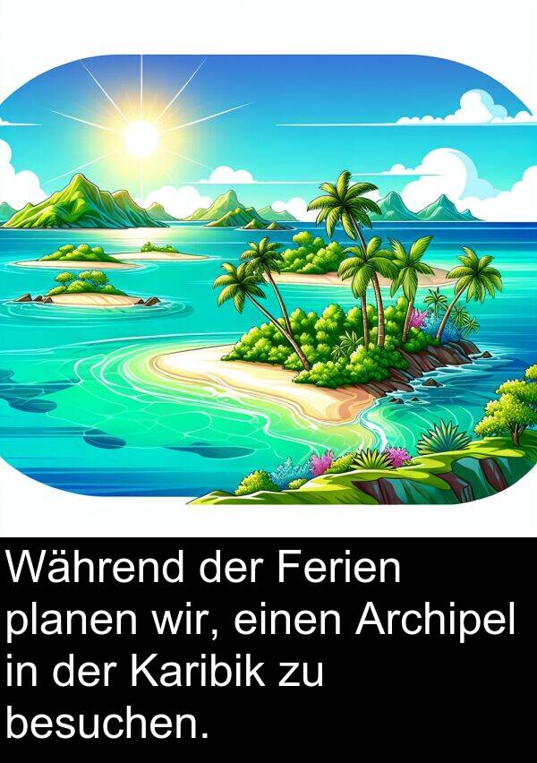 Ferien: Während der Ferien planen wir, einen Archipel in der Karibik zu besuchen.