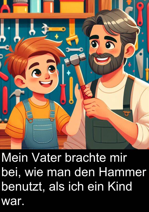 man: Mein Vater brachte mir bei, wie man den Hammer benutzt, als ich ein Kind war.
