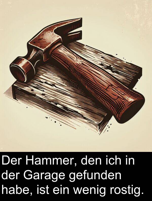 gefunden: Der Hammer, den ich in der Garage gefunden habe, ist ein wenig rostig.