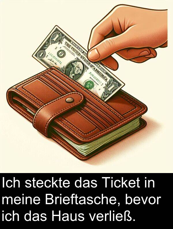 steckte: Ich steckte das Ticket in meine Brieftasche, bevor ich das Haus verließ.
