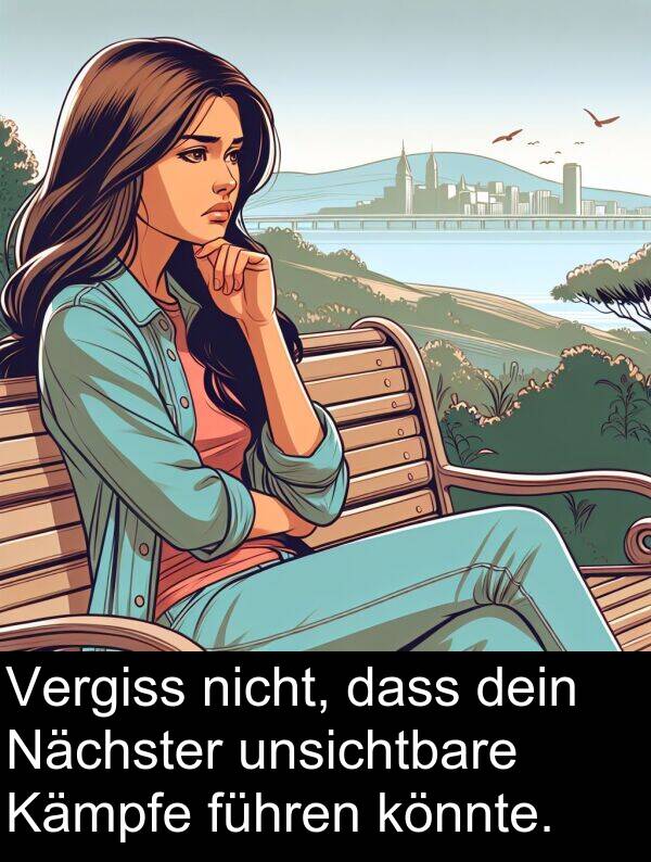 dein: Vergiss nicht, dass dein Nächster unsichtbare Kämpfe führen könnte.