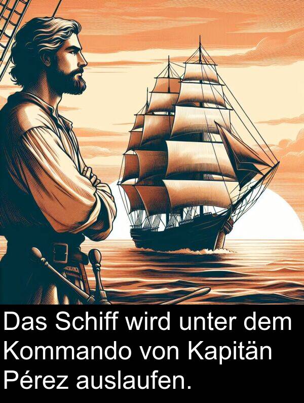 unter: Das Schiff wird unter dem Kommando von Kapitän Pérez auslaufen.
