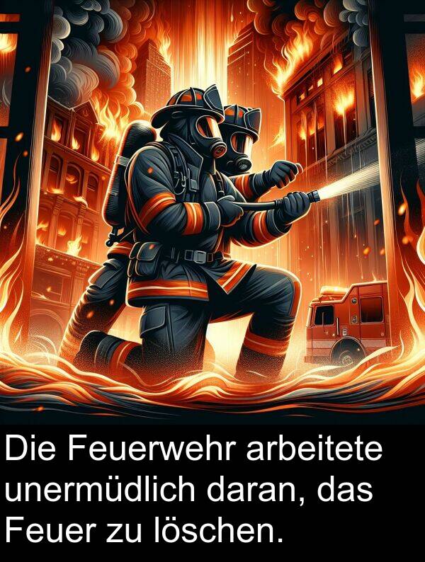 daran: Die Feuerwehr arbeitete unermüdlich daran, das Feuer zu löschen.