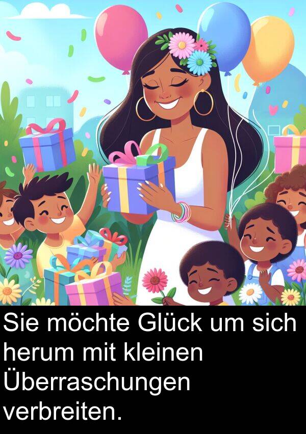 verbreiten: Sie möchte Glück um sich herum mit kleinen Überraschungen verbreiten.