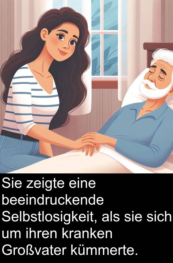 zeigte: Sie zeigte eine beeindruckende Selbstlosigkeit, als sie sich um ihren kranken Großvater kümmerte.