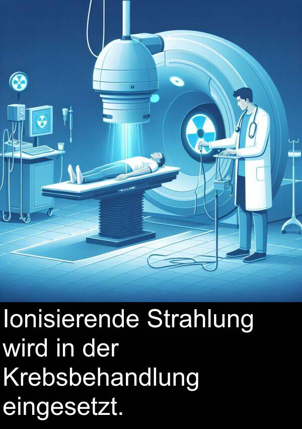 wird: Ionisierende Strahlung wird in der Krebsbehandlung eingesetzt.