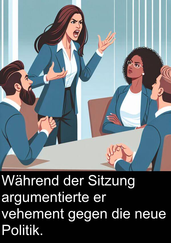 Politik: Während der Sitzung argumentierte er vehement gegen die neue Politik.