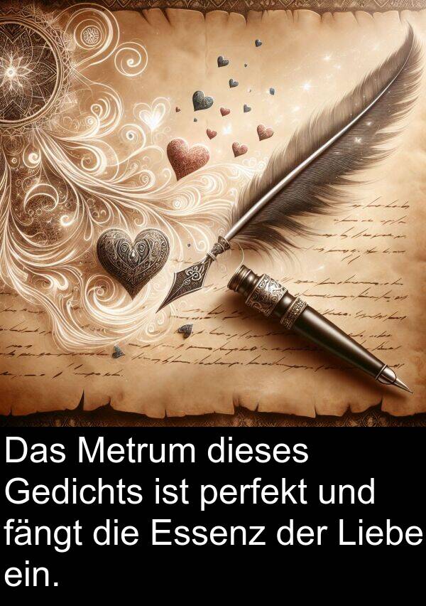fängt: Das Metrum dieses Gedichts ist perfekt und fängt die Essenz der Liebe ein.