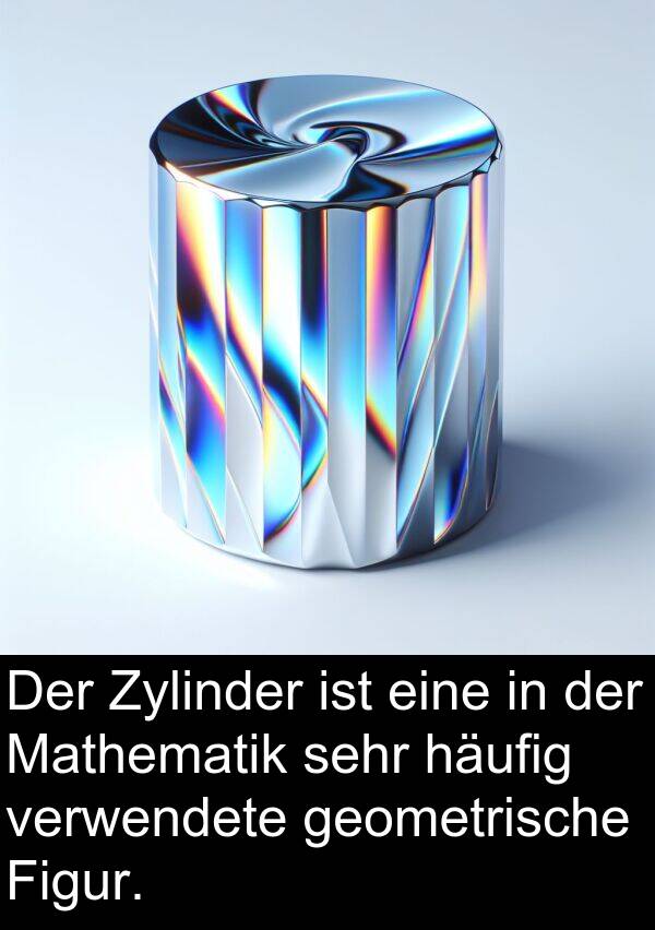 Figur: Der Zylinder ist eine in der Mathematik sehr häufig verwendete geometrische Figur.