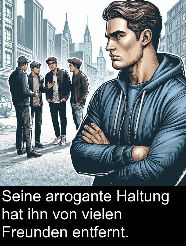 arrogante: Seine arrogante Haltung hat ihn von vielen Freunden entfernt.