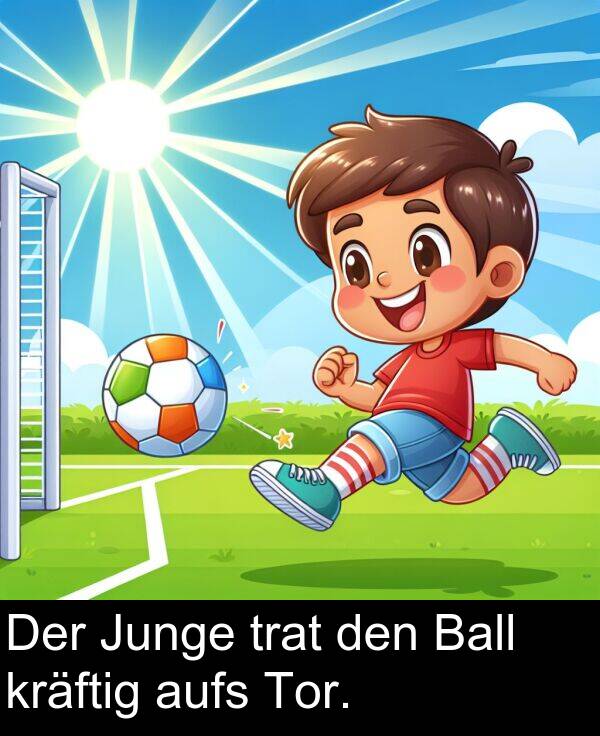 den: Der Junge trat den Ball kräftig aufs Tor.