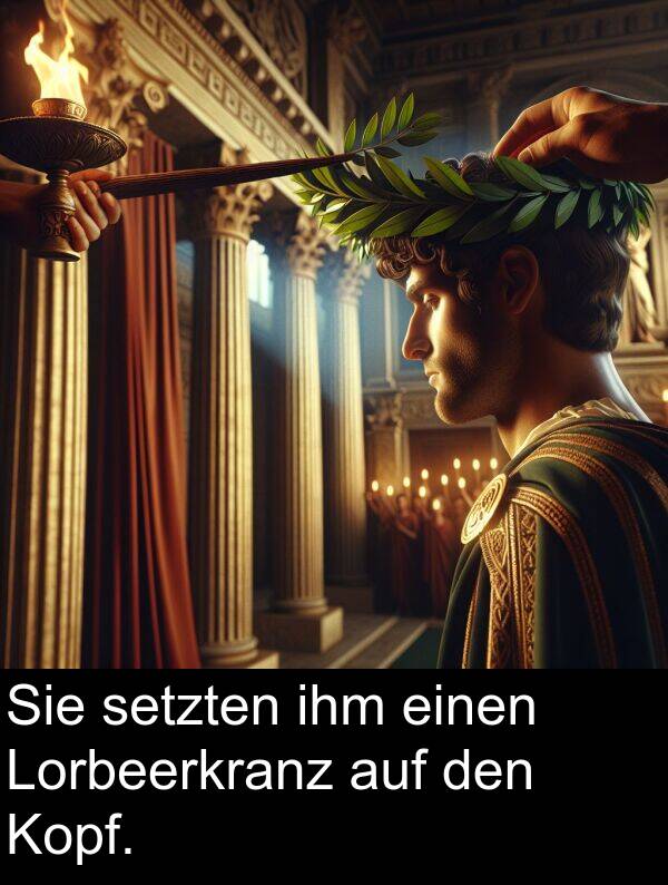 einen: Sie setzten ihm einen Lorbeerkranz auf den Kopf.