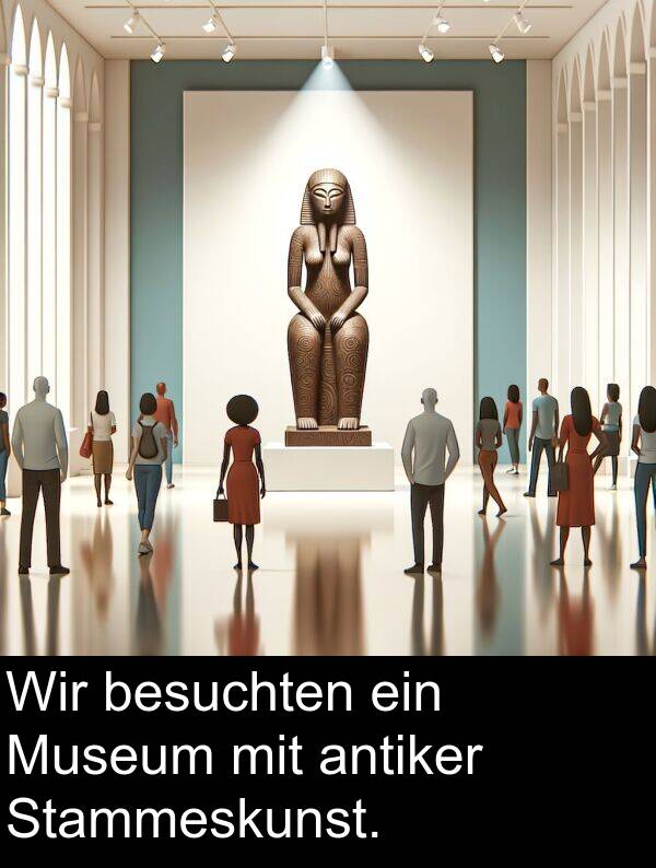Wir: Wir besuchten ein Museum mit antiker Stammeskunst.