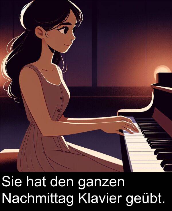 den: Sie hat den ganzen Nachmittag Klavier geübt.