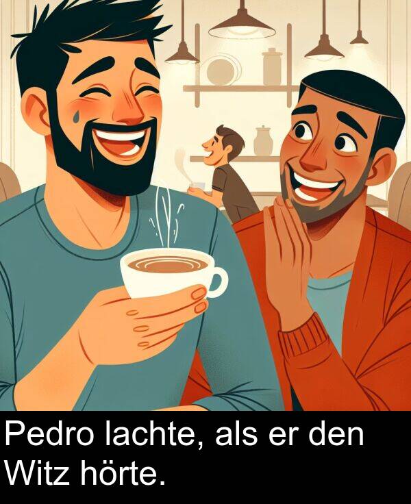 den: Pedro lachte, als er den Witz hörte.