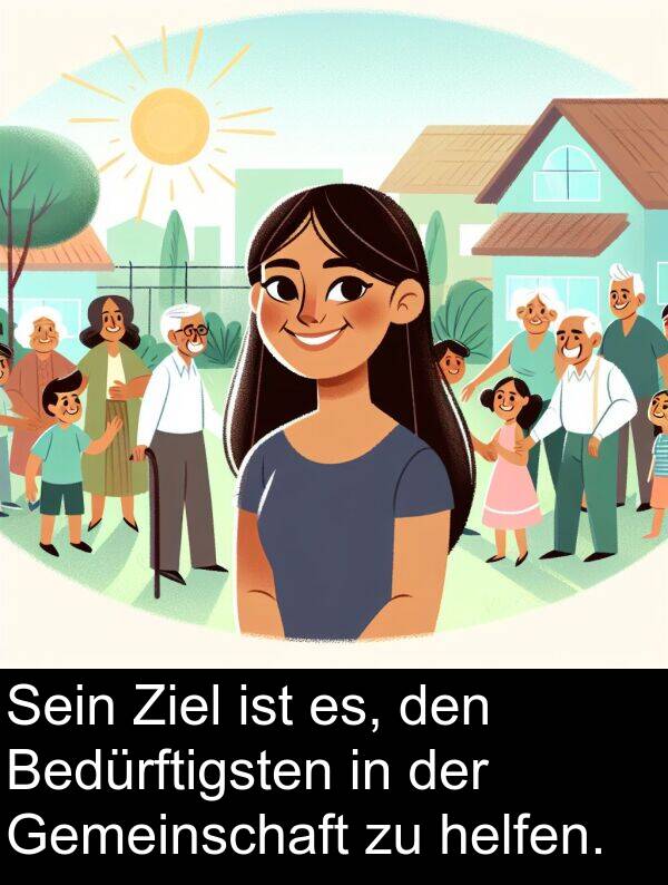 Bedürftigsten: Sein Ziel ist es, den Bedürftigsten in der Gemeinschaft zu helfen.