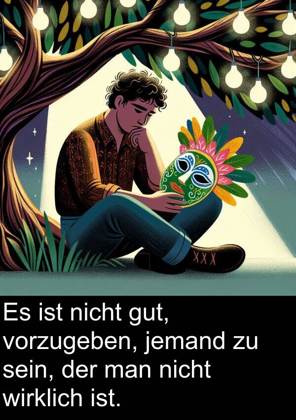 jemand: Es ist nicht gut, vorzugeben, jemand zu sein, der man nicht wirklich ist.