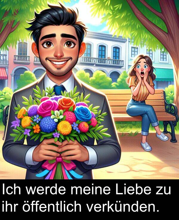 ihr: Ich werde meine Liebe zu ihr öffentlich verkünden.