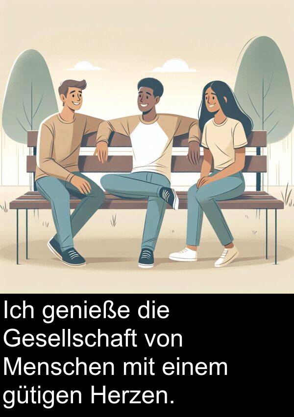 Menschen: Ich genieße die Gesellschaft von Menschen mit einem gütigen Herzen.