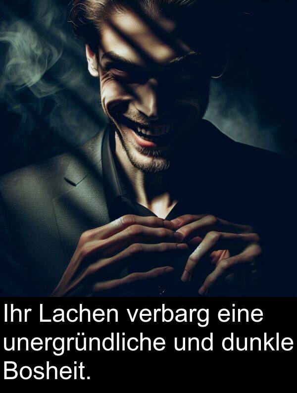 Lachen: Ihr Lachen verbarg eine unergründliche und dunkle Bosheit.