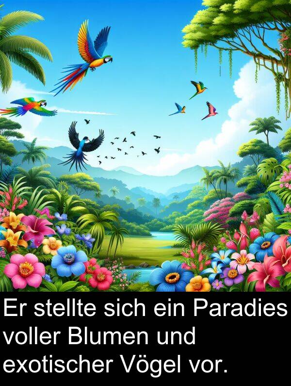 Paradies: Er stellte sich ein Paradies voller Blumen und exotischer Vögel vor.