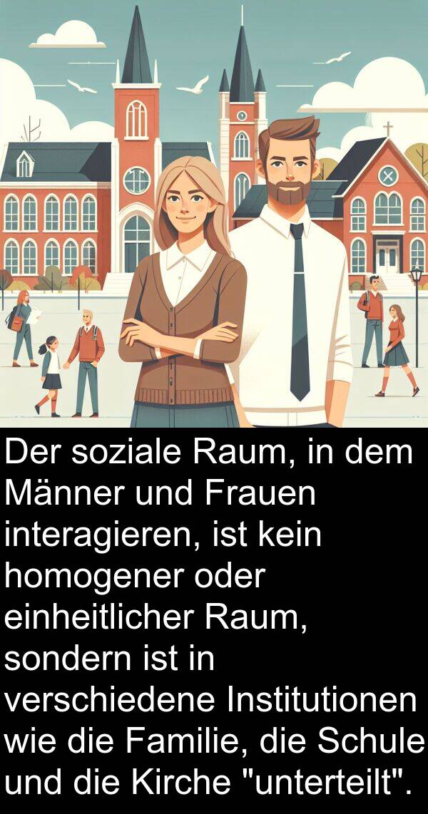 Familie: Der soziale Raum, in dem Männer und Frauen interagieren, ist kein homogener oder einheitlicher Raum, sondern ist in verschiedene Institutionen wie die Familie, die Schule und die Kirche "unterteilt".