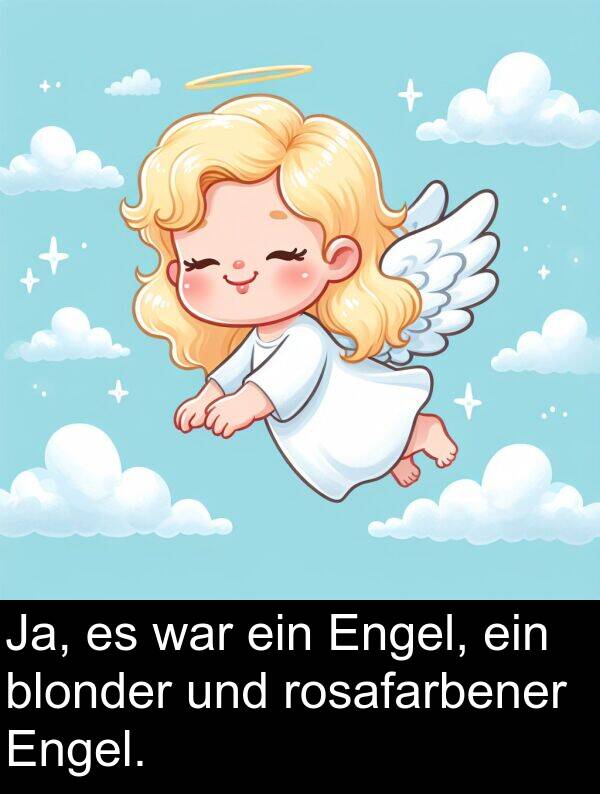 blonder: Ja, es war ein Engel, ein blonder und rosafarbener Engel.