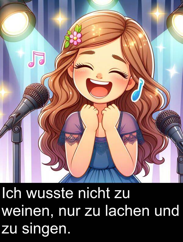 lachen: Ich wusste nicht zu weinen, nur zu lachen und zu singen.