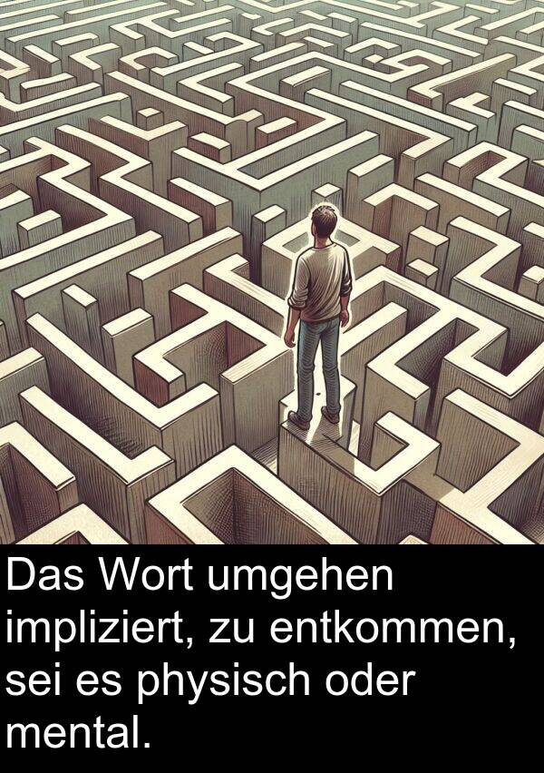 mental: Das Wort umgehen impliziert, zu entkommen, sei es physisch oder mental.