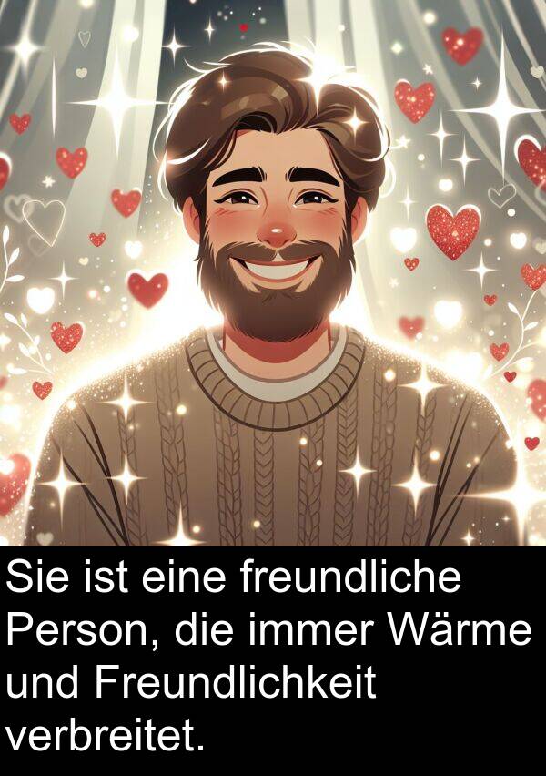 Wärme: Sie ist eine freundliche Person, die immer Wärme und Freundlichkeit verbreitet.
