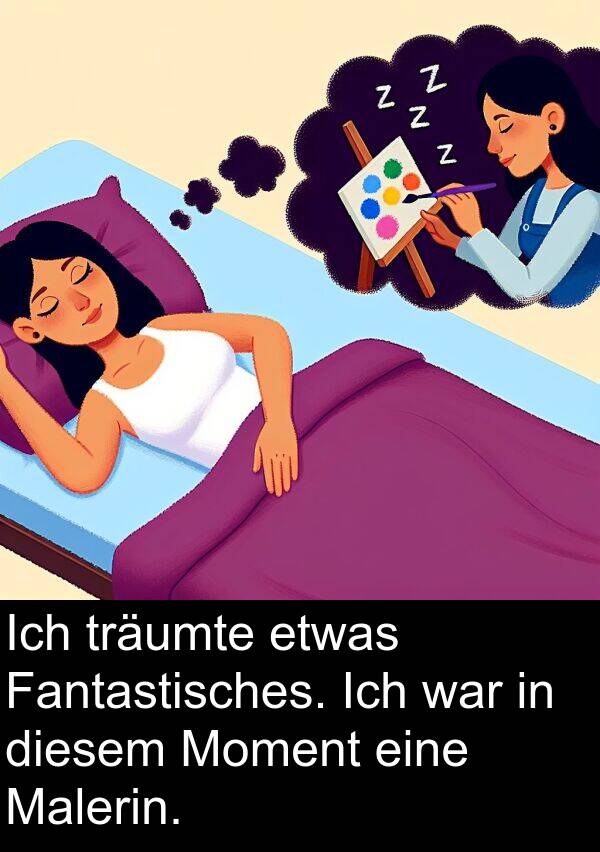 Fantastisches: Ich träumte etwas Fantastisches. Ich war in diesem Moment eine Malerin.