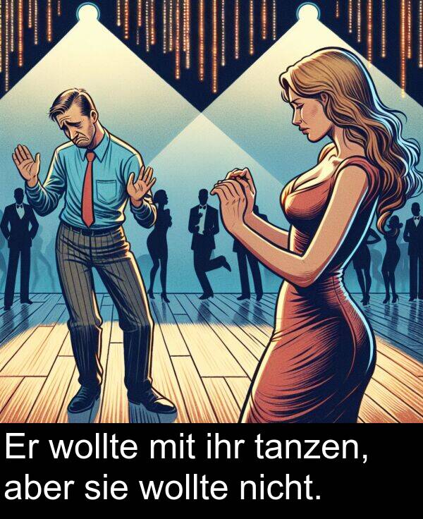 ihr: Er wollte mit ihr tanzen, aber sie wollte nicht.