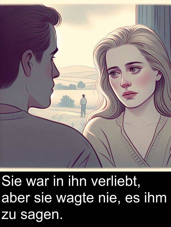wagte: Sie war in ihn verliebt, aber sie wagte nie, es ihm zu sagen.
