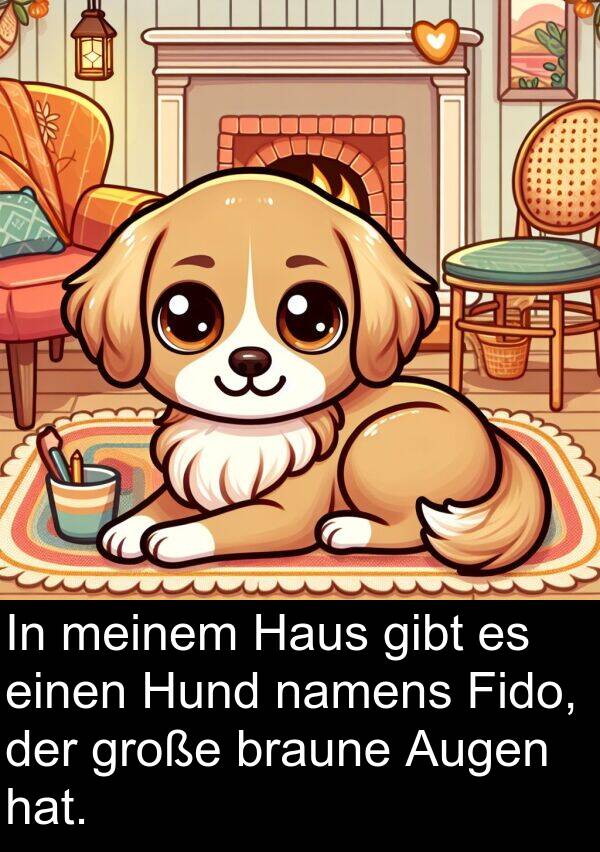 Fido: In meinem Haus gibt es einen Hund namens Fido, der große braune Augen hat.