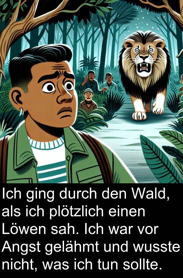 Wald: Ich ging durch den Wald, als ich plötzlich einen Löwen sah. Ich war vor Angst gelähmt und wusste nicht, was ich tun sollte.