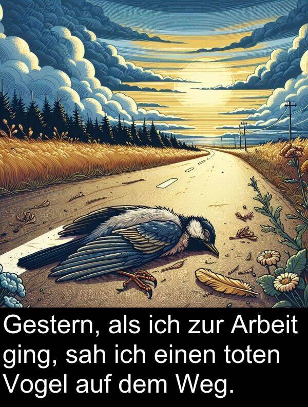sah: Gestern, als ich zur Arbeit ging, sah ich einen toten Vogel auf dem Weg.