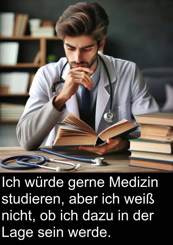 dazu: Ich würde gerne Medizin studieren, aber ich weiß nicht, ob ich dazu in der Lage sein werde.
