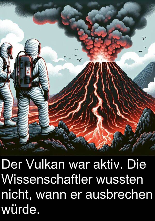 ausbrechen: Der Vulkan war aktiv. Die Wissenschaftler wussten nicht, wann er ausbrechen würde.
