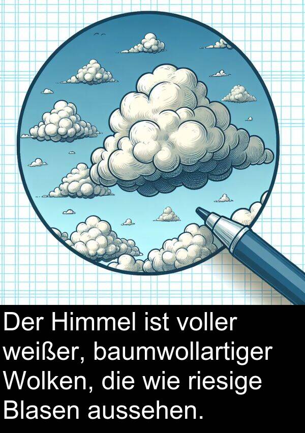 Wolken: Der Himmel ist voller weißer, baumwollartiger Wolken, die wie riesige Blasen aussehen.