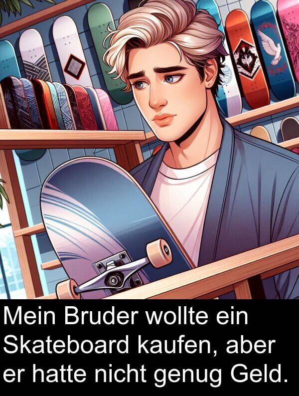 Skateboard: Mein Bruder wollte ein Skateboard kaufen, aber er hatte nicht genug Geld.