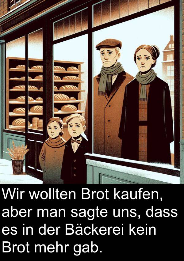 uns: Wir wollten Brot kaufen, aber man sagte uns, dass es in der Bäckerei kein Brot mehr gab.