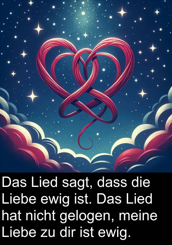 dir: Das Lied sagt, dass die Liebe ewig ist. Das Lied hat nicht gelogen, meine Liebe zu dir ist ewig.