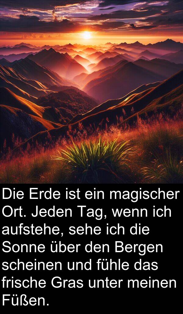 fühle: Die Erde ist ein magischer Ort. Jeden Tag, wenn ich aufstehe, sehe ich die Sonne über den Bergen scheinen und fühle das frische Gras unter meinen Füßen.