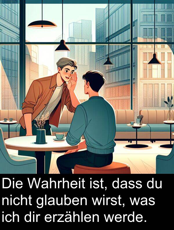 Wahrheit: Die Wahrheit ist, dass du nicht glauben wirst, was ich dir erzählen werde.