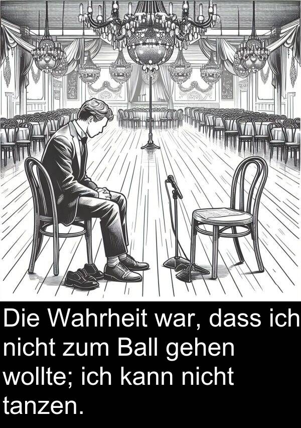 Wahrheit: Die Wahrheit war, dass ich nicht zum Ball gehen wollte; ich kann nicht tanzen.