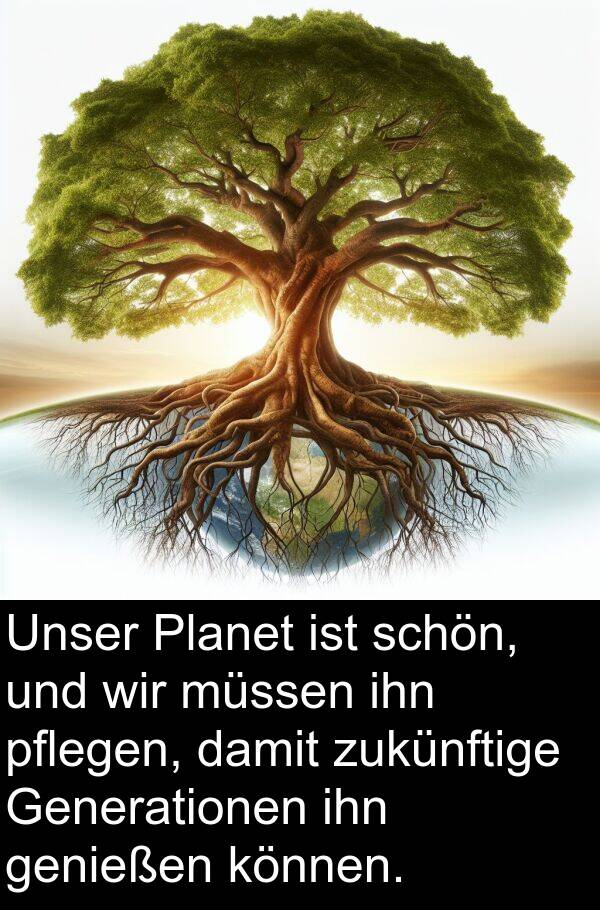 pflegen: Unser Planet ist schön, und wir müssen ihn pflegen, damit zukünftige Generationen ihn genießen können.